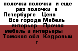 полочки полочки  и еще раз полочки  в  Петербурге › Цена ­ 500 - Все города Мебель, интерьер » Прочая мебель и интерьеры   . Томская обл.,Кедровый г.